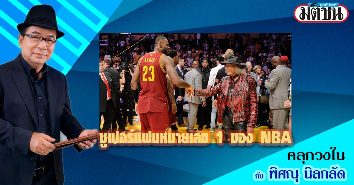 พิศณุ นิลกลัด : ซูเปอร์แฟนหมายเลข 1 ของ NBA - มติชนสุดสัปดาห์