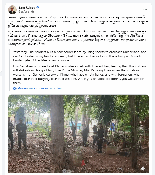 สม รังสี อดีตผู้นำฝ่ายค้านกัมพูชา โพสต์คลิปอ้างทหารไทยทำรั้วลวดหนามรุกล้ำพรมแดนกัมพูชา ที่จ.อุดรมีชัย โดยทหารกัมพูชาพยายามห้าม แต่ทหารไทยก็ไม่หยุด
ซัด ฮุนเซน กล้าแต่กับคนเขมร ไม่กล้าสั่งทหารปะทะทหารไทย เพราะกลัวทหารไทยจะไปกระทบ แพทองธาร ซึ่งเป็นบุตรบุญธรรมฮุนเซ็น ตกเก้าอี้นายกฯ