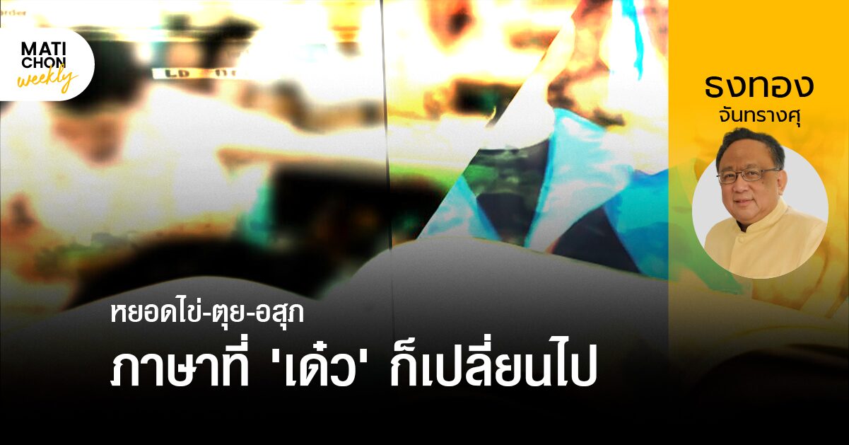 ธงทอง จันทรางศุ | หยอดไข่-ตุย-อสุภ ภาษาที่ ‘เด๋ว’ ก็เปลี่ยนไป
