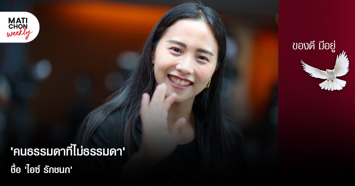 ‘คนธรรมดาที่ไม่ธรรมดา’ ชื่อ ‘ไอซ์ รักชนก’ | ปราปต์ บุนปาน