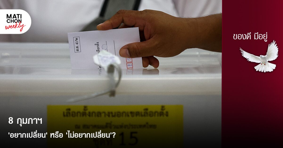 8 กุมภาฯ  ‘อยากเปลี่ยน’ หรือ ‘ไม่อยากเปลี่ยน’?