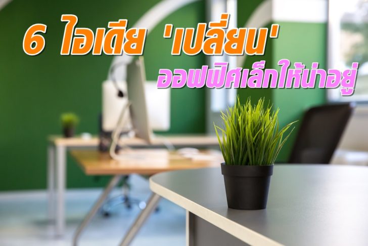 10 ไอเดียเปลี่ยนออฟฟิศเล็กให้น่าอยู่ โดนใจ SME และ HOME OFFICE