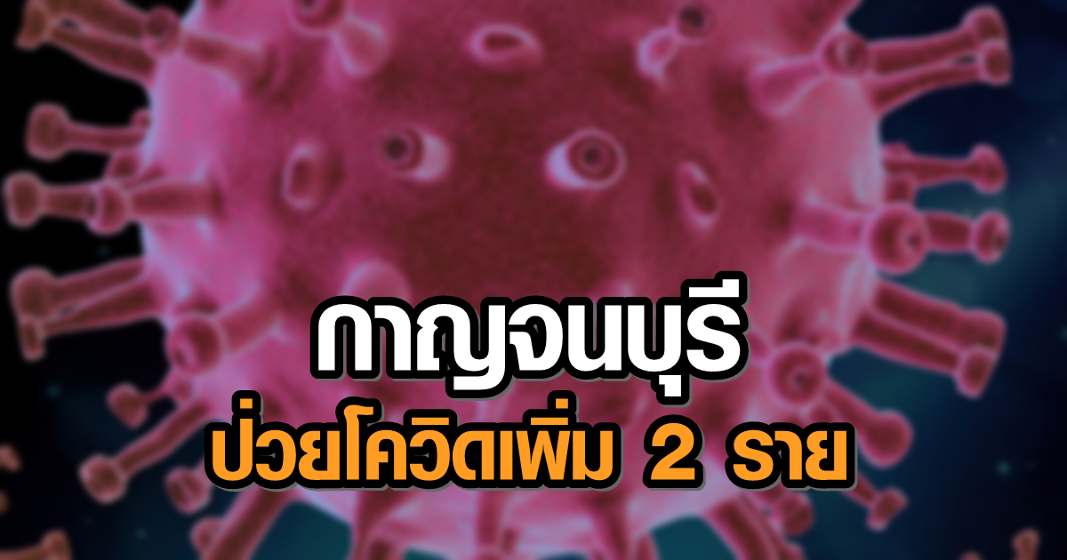กาญจนบุรี พบโควิดอีก 2 ราย เด็ก 8 ขวบ-จนท.สาธารณสุข กลับจากช่วยงานในสมุทรสาคร