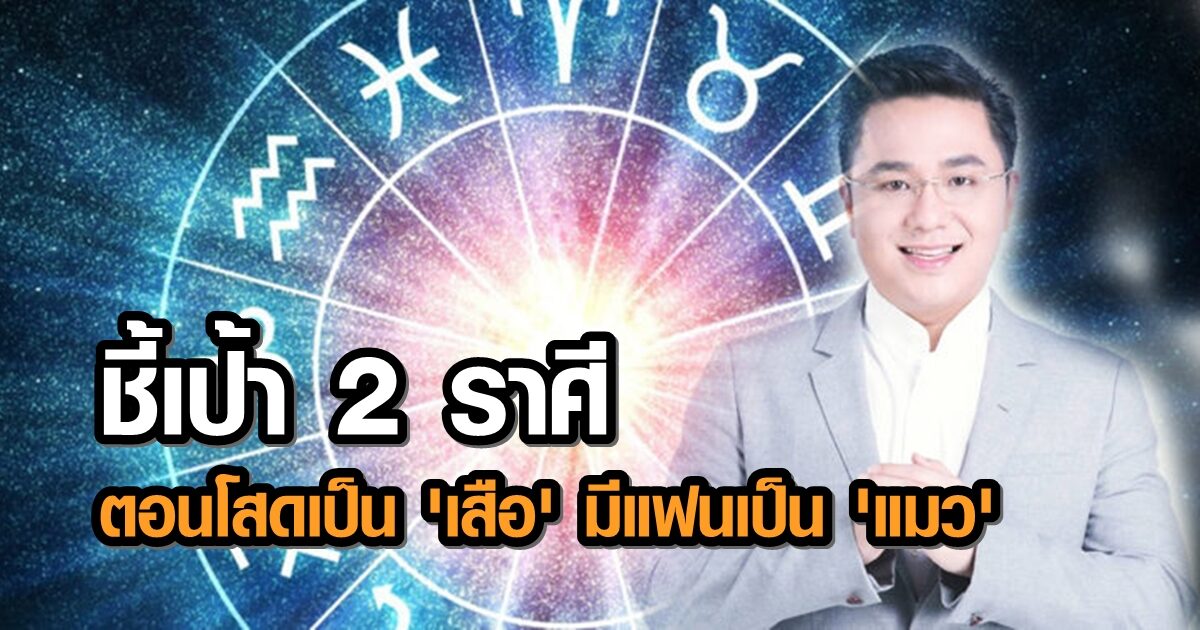 ถอดเล็บถอดเขี้ยว! หมอช้าง ชี้เป้า 2 ราศี ตอนโสดเป็น 'เสือ' พอมีแฟนกลายร่างเป็น 'แมว'