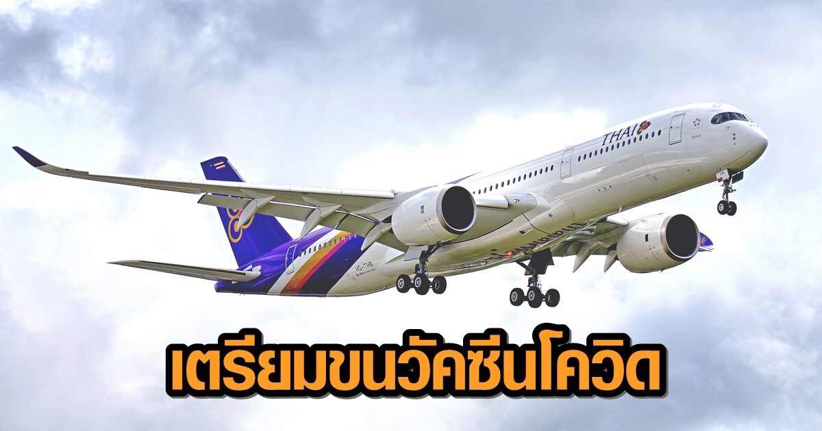 ‘การบินไทย’ เตรียมขนวัคซีนโควิดล็อตแรก 2 แสนโดส จากจีนถึงไทย 24 ก.พ.นี้