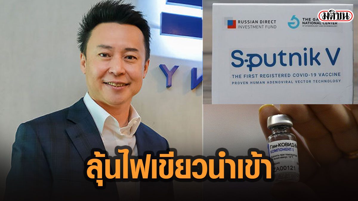 “สปุตนิก” ลุ้นอย.ไฟเขียว นำเข้าวัคซีน มั่นใจนำเข้าได้ 10-15 ล้านโดสในปีนี้