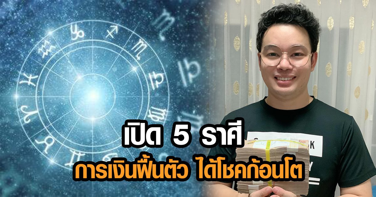 หมอกฤษณ์ คอนเฟิร์ม 5 ราศี การเงินกำลังฟื้นตัว มีโอกาสรับโชค เงินก้อนโต ปลดหนี้สิน