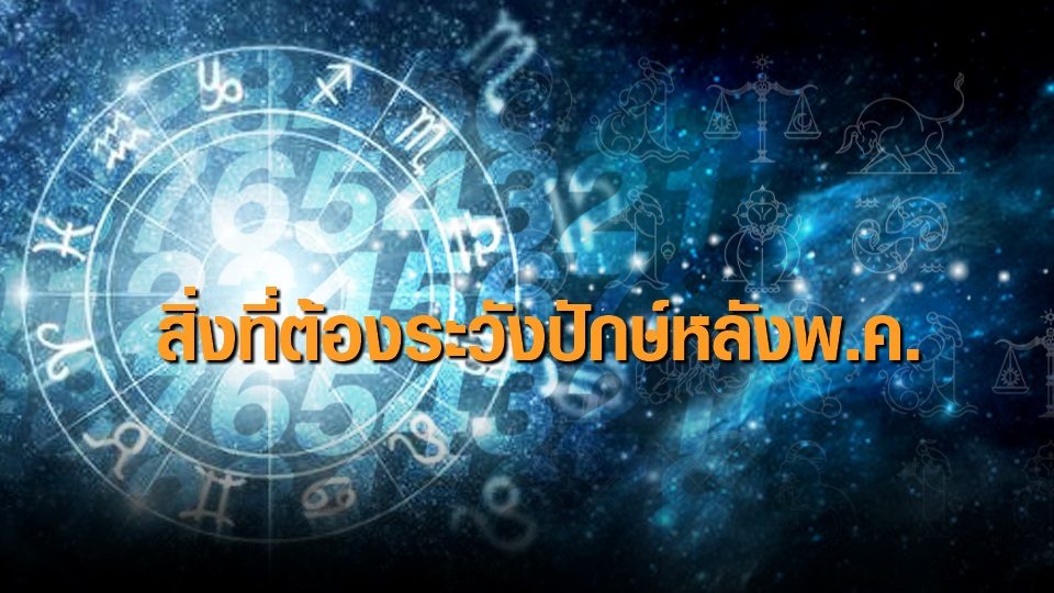 'เตือน 12 ราศี' ต้องระวังในช่วงครึ่งเดือนหลังพฤษภาคมนี้