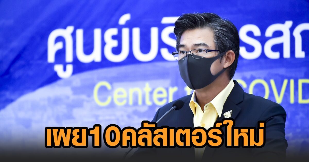 ศบค.เผยโควิด 10 คลัสเตอร์ใหม่ทั่วไทย ยันกลุ่มครู เป้าหมายวัคซีนรับเปิดเทอม