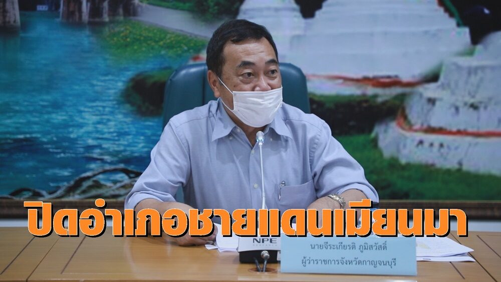 ผู้ว่าฯกาญจน์ สั่งปิด 5 อำเภอชายแดนไม่มีกำหนด หลังเมียนมาระบาดหนัก หวั่นลักลอบเข้าไทย