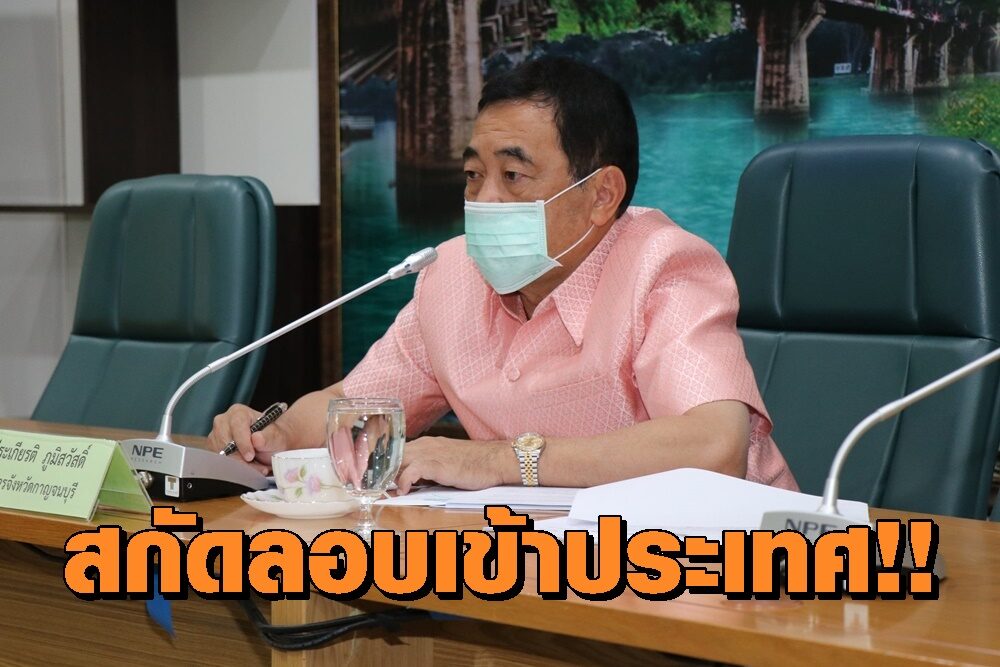 ผู้ว่ากาญจน์ สั่งคุมเข้มตามแนวชายแดน สกัดแรงงานต่างด้าวทะลักเข้าพื้นที่