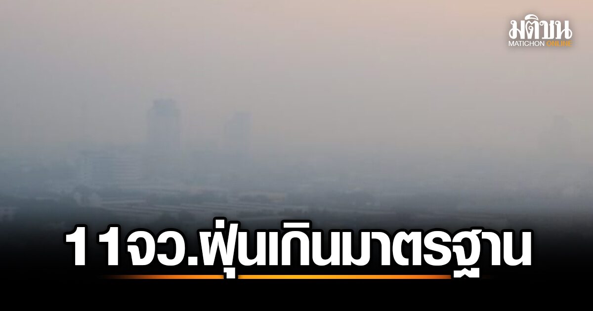 ศกพ. เปิด 11 จังหวัด ค่าฝุ่นเกินมาตรฐาน แนะประชาชนเฝ้าระวังสุขภาพ