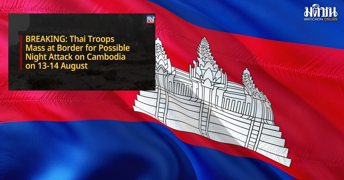 ความตึงเครียดชายแดนพุ่ง! สื่อกัมพูชารายงานไทยเตรียมระดมกำลัง-อาวุธเข้าโจมตี 13-14 ส.ค. นี้