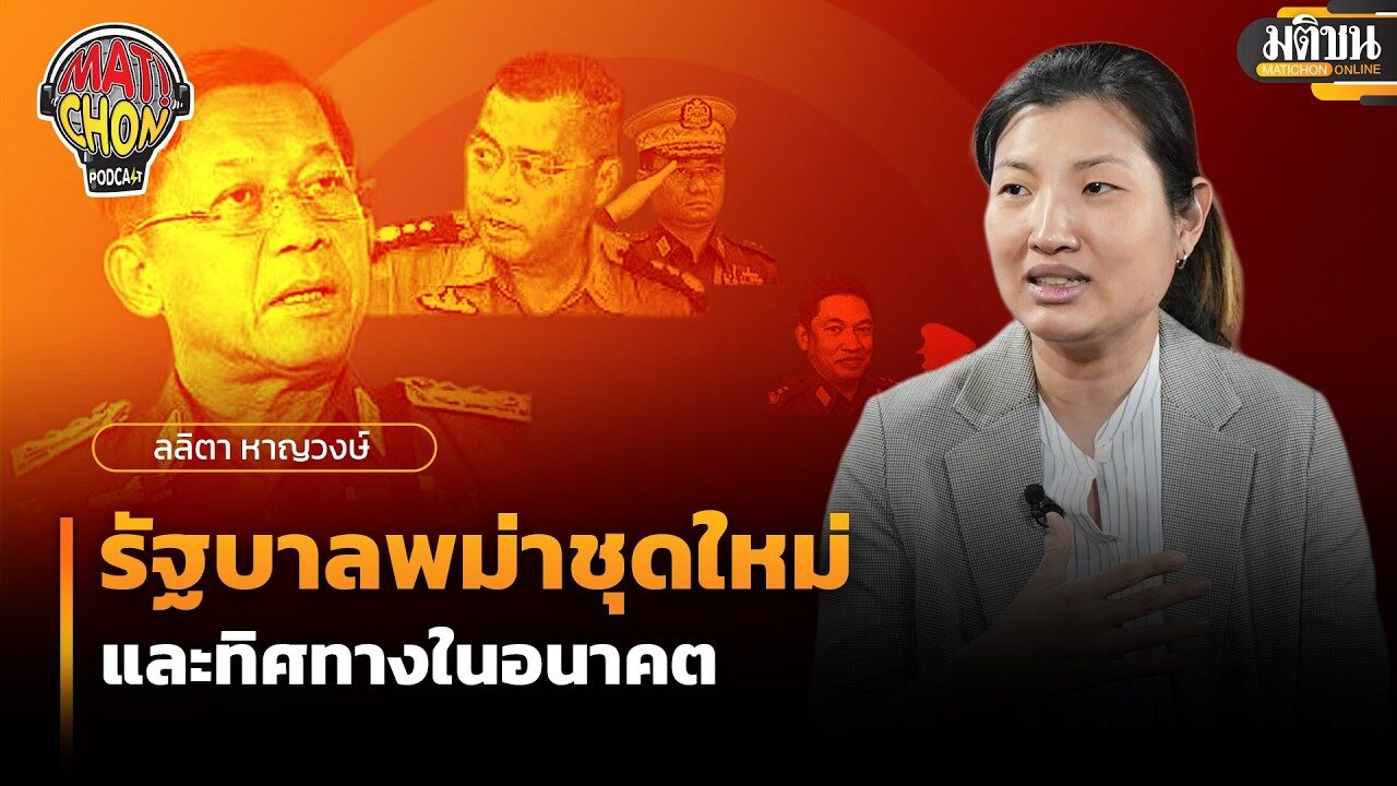 ลลิตา หาญวงษ์ : รัฐบาลพม่าชุดใหม่ และทิศทางในอนาคต : Matichon Podcast