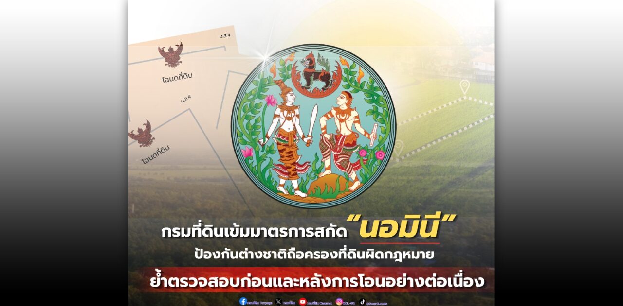 กรมที่ดิน สกัด “นอมินี” ป้องกันต่างชาติถือครองที่ดินผิดกฎหมาย ตรวจเข้มก่อน-หลังโอน