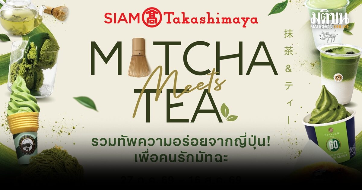 สยาม ทาคาชิมายะ จัดงาน Matcha Meets Tea ให้ชาวมัทฉะเลิฟเวอร์ฟินแบบไม่ต้องบินไปญี่ปุ่น