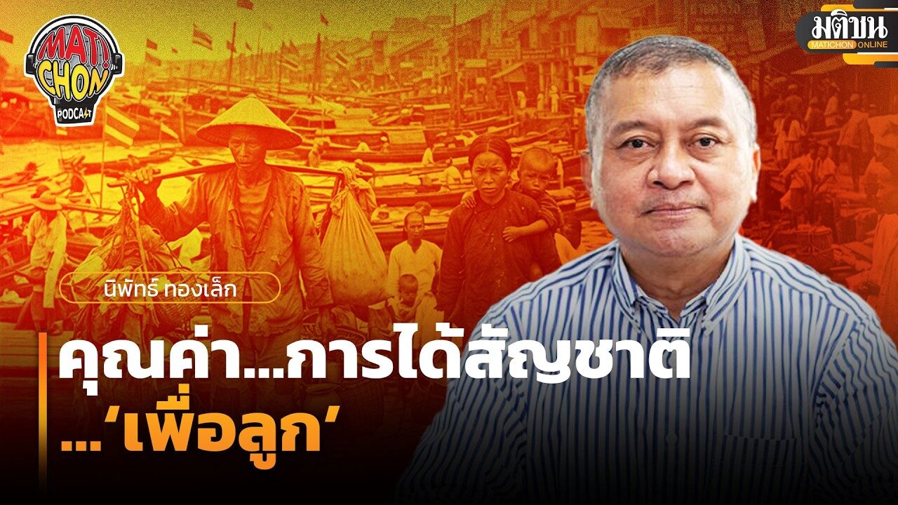 พลเอกนิพัทธ์ ทองเล็ก : คุณค่า…การได้สัญชาติ…‘เพื่อลูก’ : Matichon Podcast