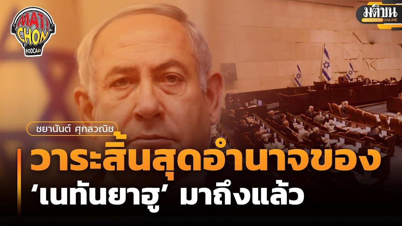 ชยานันต์ ศุกลวณิช : วาระสิ้นสุดอำนาจของ ‘เนทันยาฮู’ มาถึงแล้ว : Matichon Podcast