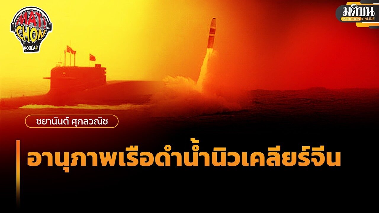 ชยานันต์ ศุกลวณิช : อานุภาพเรือดำน้ำนิวเคลียร์จีน : Matichon Podcast