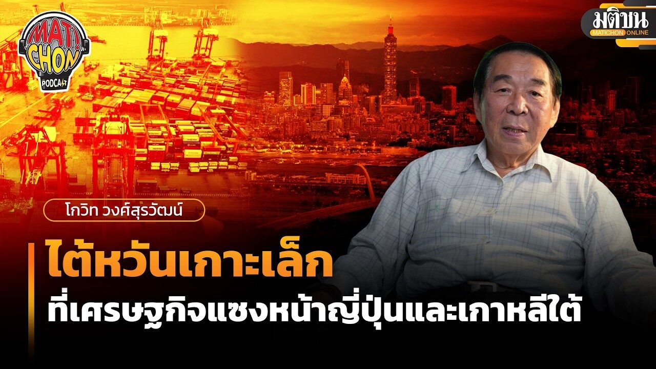 โกวิท วงศ์สุรวัฒน์ : ไต้หวันเกาะเล็กที่เศรษฐกิจแซงหน้าญี่ปุ่นและเกาหลีใต้ : Matichon Podcast